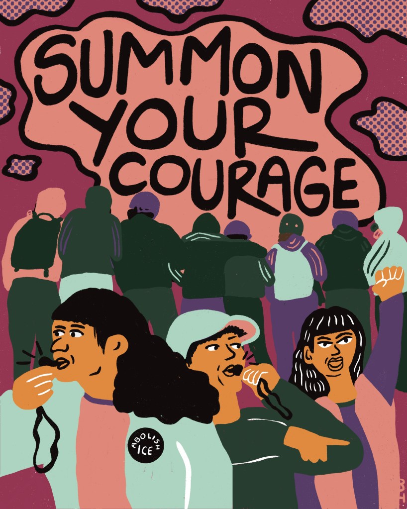 A brightly colored piece of art depicts a line of people linking arms under the words "Summon Your Courage." In the foreground, 2 people with light brown skin and feminine features blow whistles while a third raises their fist. One wears a pin that says "Abolish ICE."